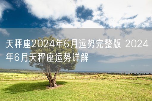 天秤座2024年6月运势完整版 2024年6月天秤座运势详解(图1)