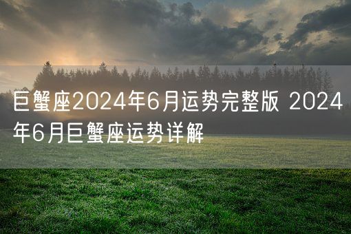 巨蟹座2024年6月运势完整版 2024年6月巨蟹座运势详解(图1)