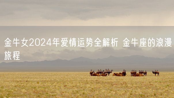 金牛女2024年爱情运势全解析 金牛座的浪漫旅程(图1)