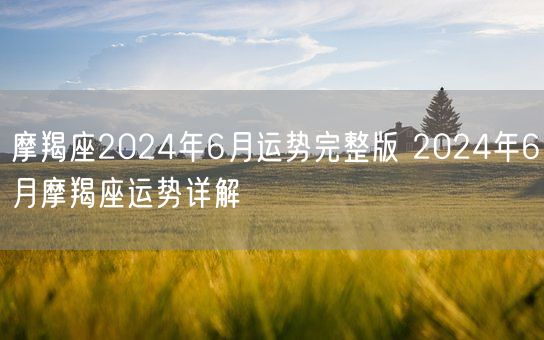 摩羯座2024年6月运势完整版 2024年6月摩羯座运势详解(图1)