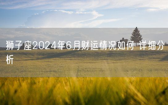 狮子座2024年6月财运情况如何 详细分析(图1)