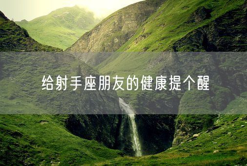 给射手座朋友的健康提个醒(图1)