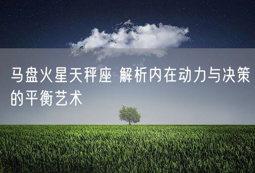 马盘火星天秤座 解析内在动力与决策的平衡艺术(图1)