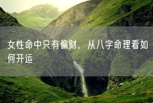 女性命中只有偏财，从八字命理看如何开运(图1)