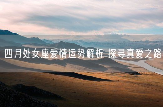 四月处女座爱情运势解析 探寻真爱之路(图1)