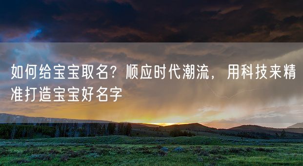 如何给宝宝取名？顺应时代潮流，用科技来精准打造宝宝好名字(图1)