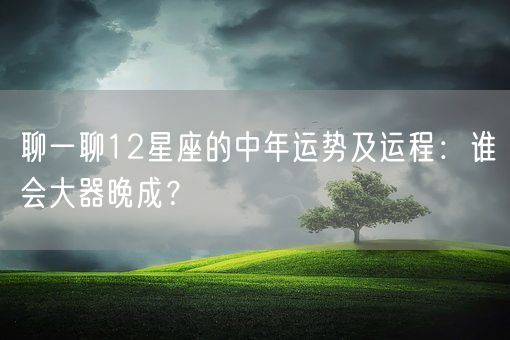聊一聊12星座的中年运势及运程：谁会大器晚成？(图1)