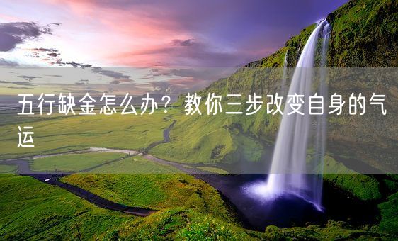 五行缺金怎么办？教你三步改变自身的气运(图1)