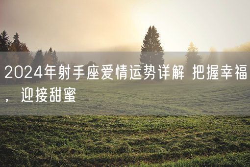 2024年射手座爱情运势详解 把握幸福，迎接甜蜜(图1)