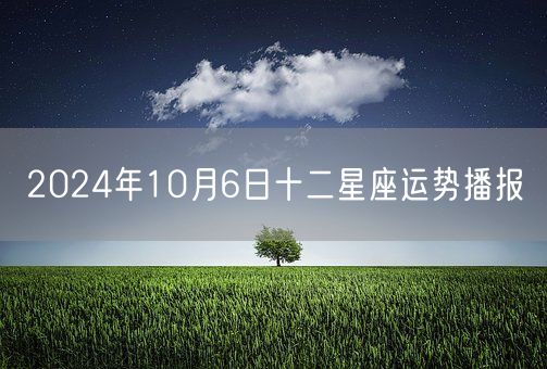 2024年10月6日十二星座运势播报(图1)