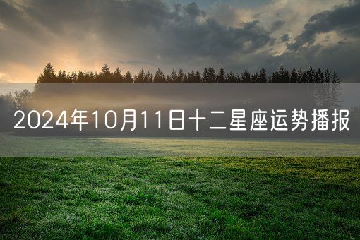 2024年10月11日十二星座运势播报(图1)