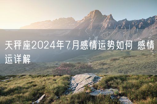 天秤座2024年7月感情运势如何 感情运详解(图1)