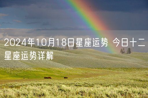 2024年10月18日星座运势 今日十二星座运势详解(图1)