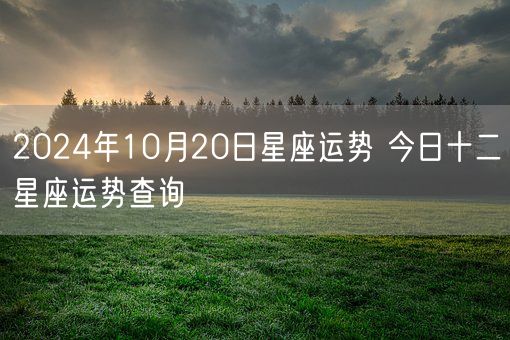 2024年10月20日星座运势 今日十二星座运势查询(图1)