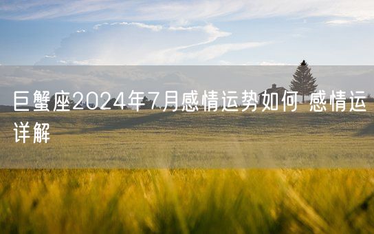 巨蟹座2024年7月感情运势如何 感情运详解(图1)