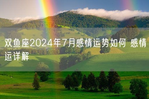 双鱼座2024年7月感情运势如何 感情运详解(图1)