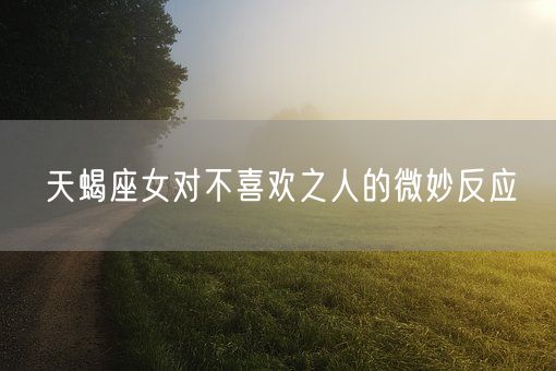 天蝎座女对不喜欢之人的微妙反应(图1)