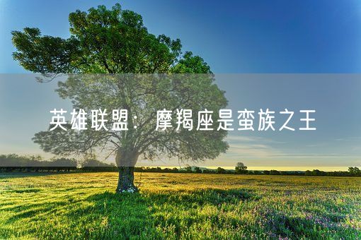 英雄联盟：摩羯座是蛮族之王(图1)