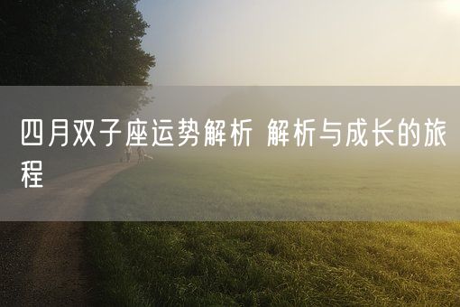 四月双子座运势解析 解析与成长的旅程(图1)