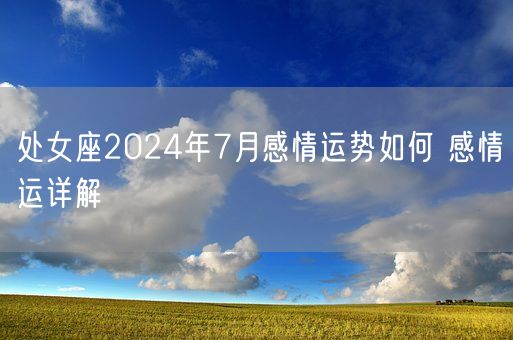 处女座2024年7月感情运势如何 感情运详解(图1)