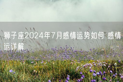 狮子座2024年7月感情运势如何 感情运详解(图1)