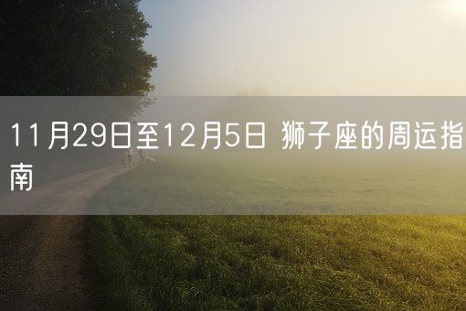 11月29日至12月5日 狮子座的周运指南(图1)