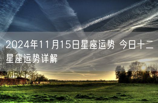 2024年11月15日星座运势 今日十二星座运势详解(图1)