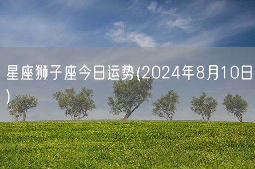 星座狮子座今日运势(2024年8月10日) (图1)