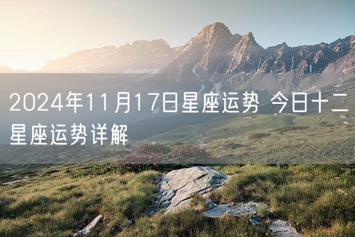 2024年11月17日星座运势 今日十二星座运势详解(图1)