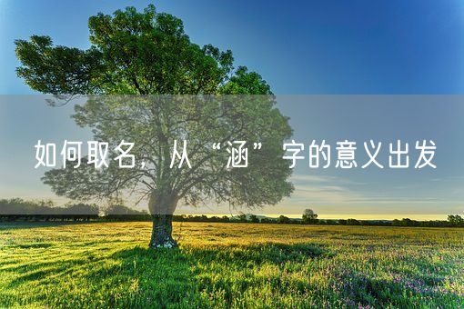 如何取名，从“涵”字的意义出发(图1)