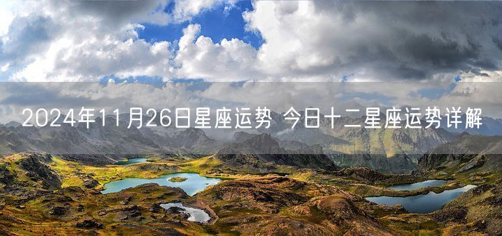 2024年11月26日星座运势 今日十二星座运势详解(图1)