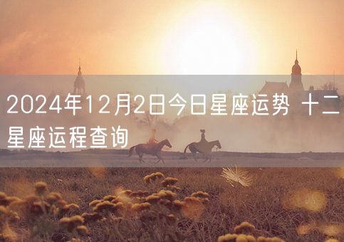 2024年12月2日今日星座运势 十二星座运程查询(图1)