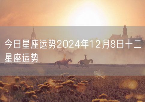 今日星座运势2024年12月8日十二星座运势(图1)