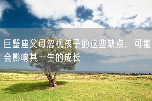 巨蟹座父母忽视孩子的这些缺点，可能会影响其一生的成长(图1)