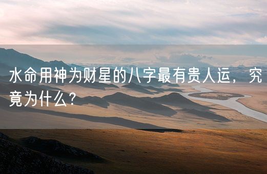 水命用神为财星的八字最有贵人运，究竟为什么？(图1)