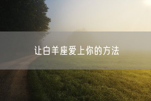 让白羊座爱上你的方法(图1)