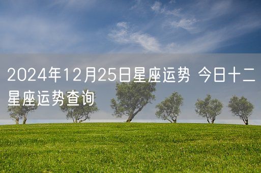 2024年12月25日星座运势 今日十二星座运势查询(图1)