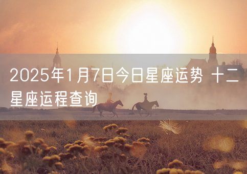 2025年1月7日今日星座运势 十二星座运程查询(图1)