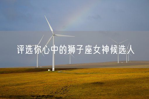 评选你心中的狮子座女神候选人(图1) 评选你心中的狮子座女神候选人(图1)