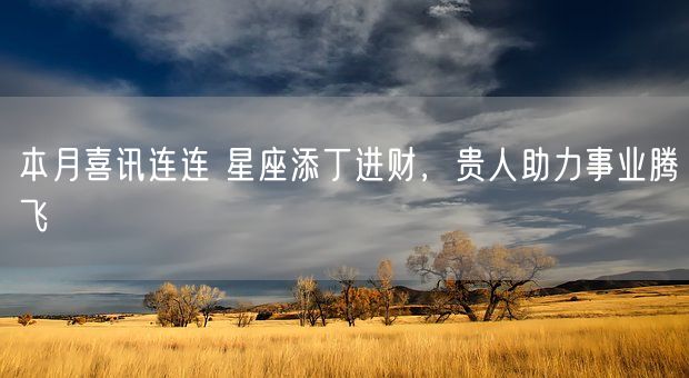 本月喜讯连连 星座添丁进财，贵人助力事业腾飞(图1)