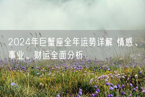2024年巨蟹座全年运势详解 情感、事业、财运全面分析(图1)