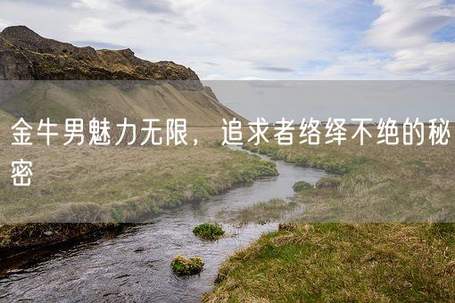 金牛男魅力无限,追求者络绎不绝的秘密(图1) 金牛男魅力无限,追求者络绎不绝的秘密(图1)