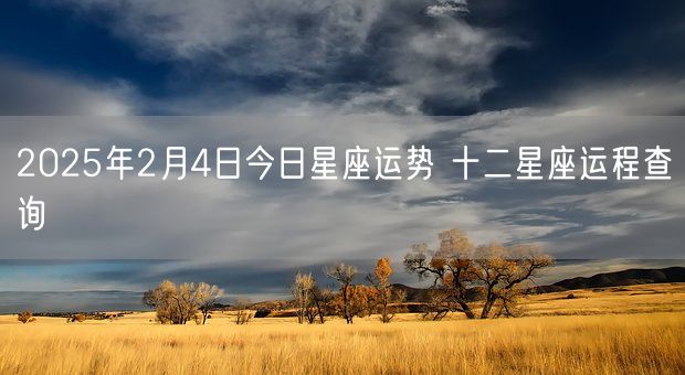 2025年2月4日今日星座运势 十二星座运程查询(图1)