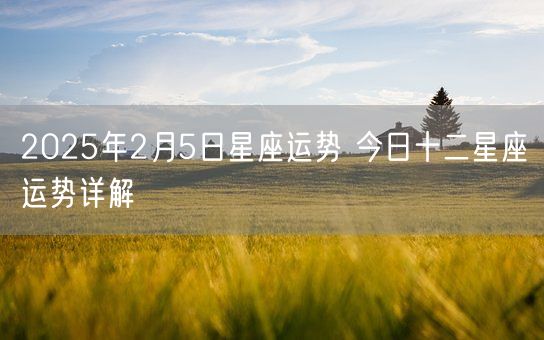 2025年2月5日星座运势 今日十二星座运势详解(图1)