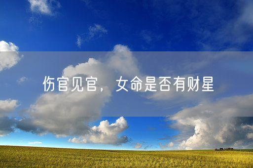 伤官见官，女命是否有财星(图1)