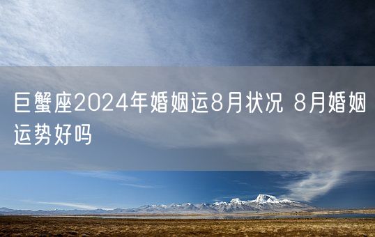 巨蟹座2024年婚姻运8月状况 8月婚姻运势好吗(图1)
