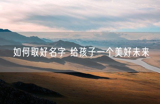 如何取好名字 给孩子一个美好未来(图1)