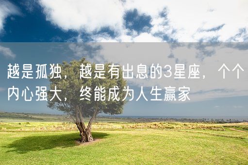 越是孤独，越是有出息的3星座，个个内心强大，终能成为人生赢家(图1)