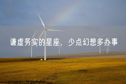 谦虚务实的星座，少点幻想多办事(图1)