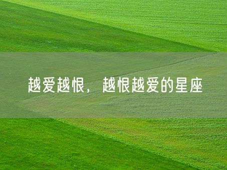 越爱越恨,越恨越爱的星座(图1) 越爱越恨,越恨越爱的星座(图1)